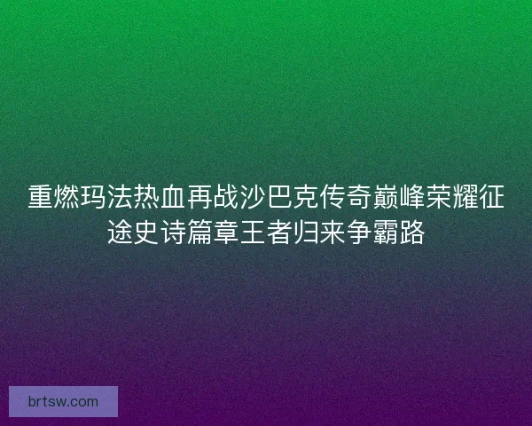 重燃玛法热血再战沙巴克传奇巅峰荣耀征途史诗篇章王者归来争霸路
