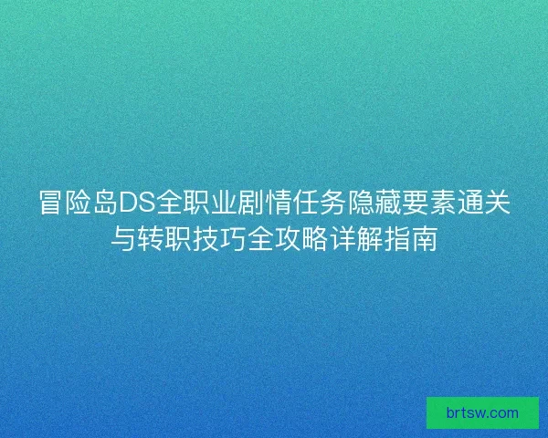 冒险岛DS全职业剧情任务隐藏要素通关与转职技巧全攻略详解指南